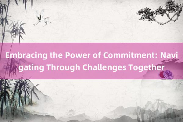 Embracing the Power of Commitment: Navigating Through Challenges Together