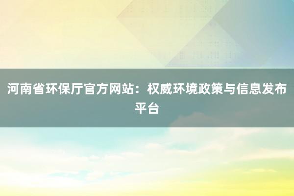 河南省环保厅官方网站：权威环境政策与信息发布平台